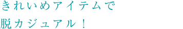 きれいめアイテムで脱カジュアル!