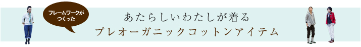 あたらしいわたしが着るプレオーガニックコットンアイテム